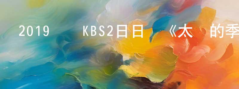 安增的個人主頁,2019韓國KBS2日日劇《太陽的季節》全102集[韓語中字]迅雷下載_深夜電影